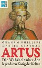 Artus Die Wahrheit über den legendären König der Kelten - Phillips, G.: Keatman, M.