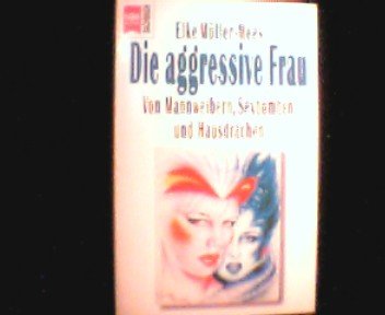 9783453098862: Die aggressive Frau. Von Mannweibern, Sexbomben und Hausdrachen