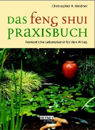 Feng Shui Praxisbuch. Fernöstliche Lebenskunst für den Alltag - Christopher A. Weidner