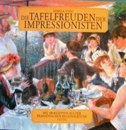 Die Tafelfreuden der Impressionisten - mit 100 Rezepten aus der französischen Regionalküche. Reze...
