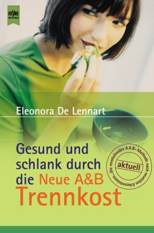 Gesund und schlank durch die neue A-&-B-Trennkost. Aus dem Amerikan. von Nicole Hölsken / Heyne-Bücher / 8 / Heyne-Ratgeber ; 5329 - De Lennart, Eleonora