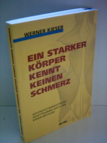 Ein starker Körper kennt keinen Schmerz: Gesundheitsorientiertes Krafttraining nach der Kieser-Methode - Kieser, Werner