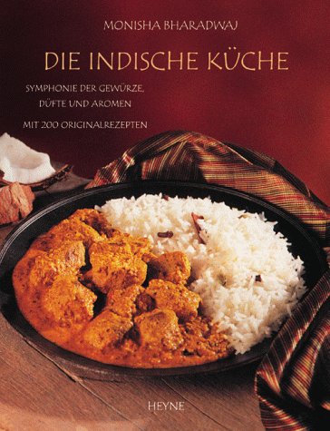 Die indische Küche --- Symphonie der Gewürze, Düfte und Aromen Mit 200 Originalrezepten