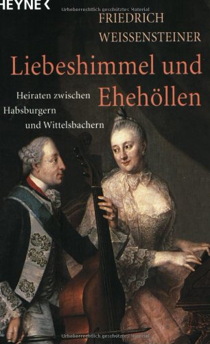 Liebeshimmel und Ehehöllen. Heiraten zwischen Habsburgern und Wittelsbachern.