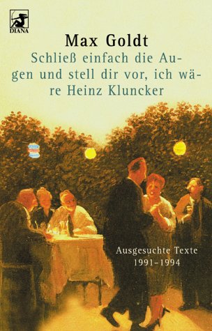 SchlieÃŸ einfach die Augen und stell dir vor, ich wÃ¤re Heinz Kluncker. Ausgesuchte Texte 1991-1994. (9783453198180) by Goldt, Max