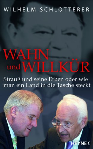 Wahn und Willkür: Strauß und seine Erben oder wie man ein Land in die Tasche steckt Strauß und seine Erben oder wie man ein Land in die Tasche steckt - Schlötterer, Wilhelm