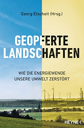 Geopferte Landschaften: Wie die Energiewende unsere Umwelt zerstört : Wie die Energiewende unsere Umwelt zerstört - Georg Etscheit