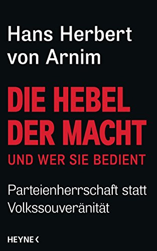 Die Hebel der Macht: und wer sie bedient - Parteienherrschaft statt Volkssouveränität - Arnim, Hans Herbert von