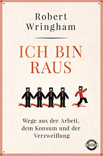 Ich bin raus: Wege aus der Arbeit, dem Konsum und der Verzweiflung - Wringham, Robert