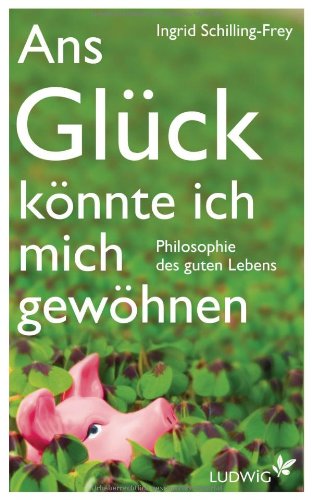 Beispielbild fr Ans Glck knnte ich mich gewhnen: Philosophie des guten Lebens zum Verkauf von medimops