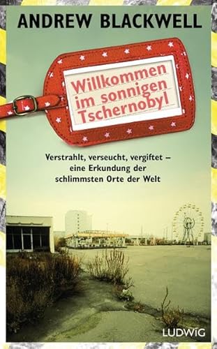 Beispielbild fr Willkommen im sonnigen Tschernobyl: Verstrahlt, verseucht, vergiftet - eine Erkundung der schlimmsten Orte der Welt zum Verkauf von medimops