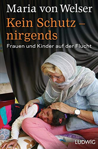 Kein Schutz - nirgends: Frauen und Kinder auf der Flucht - Welser, Maria von