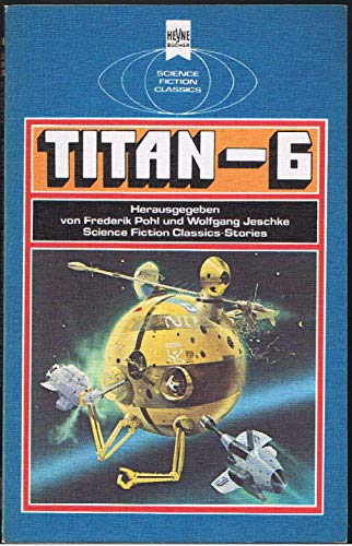 Titan-6 - Science Fiction Stories von Stanley Weinbaum, John W. Campbell, Lester del Rey und Robert A. Heinlein - Pohl, Frederik / Jeschke, Wolfgang (Hrsg.)