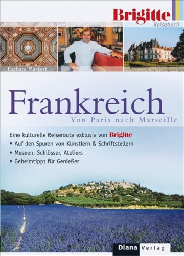 Das BRIGITTE-Reisebuch Frankreich: Von Paris nach Marseille - Eine kulturelle Reiseroute - exklusiv von BRIGITTE - Barbara Markert