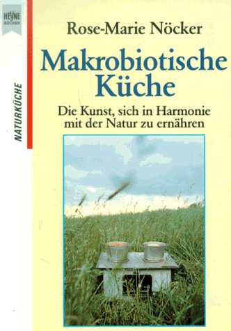 Makrobiotische Küche : Die Kunst, sich in Harmonie mit der Natur zu ernähren