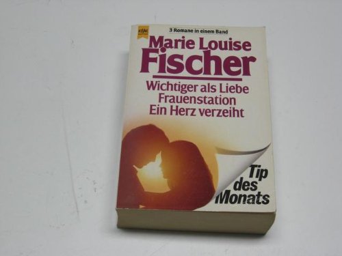 Wichtiger als Liebe; Frauenstation [u.a.]. 3 Romane in e. Bd. Heyne-Bücher / 23 / Heyne-Tip des Monats ; Nr. 8 - Fischer, Marie Louise