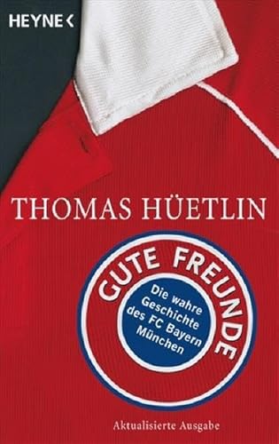 Gute Freunde: Die wahre Geschichte des FC Bayern München - Thomas Hüetlin