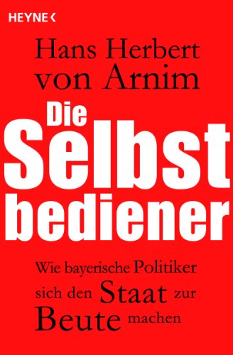 Beispielbild fr Die Selbstbediener: Wie bayerische Politiker sich den Staat zur Beute machen Aktualisierte Ausgabe Arnim, Hans Herbert von zum Verkauf von myVend