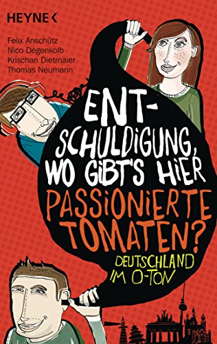 Entschuldigung, wo gibt's hier passionierte Tomaten? : Deutschland im O-Ton. Felix Anschütz, Nico Degenkolb, Krischan Dietmaier, Thomas Neumann - Anschütz, Felix (Herausgeber), Nico (Mitwirkender) Degenkolb und Dietmaier