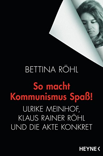 So macht Kommunismus Spaß: Ulrike Meinhof, Klaus Rainer Röhl und die Akte Konkret - Röhl, Bettina