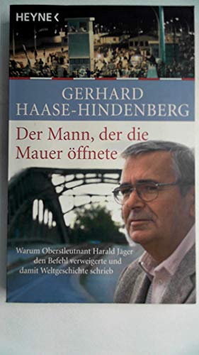 Der Mann, der die Mauer öffnete: Warum Oberstleutnant Harald Jäger den Befehl verweigerte und damit Weltgeschichte schrieb - Haase-Hindenberg, Gerhard