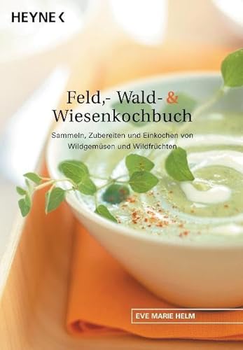 Feld-, Wald- & Wiesenkochbuch : Sammeln, Zubereiten und Einkochen von Wildgemüsen und Wildfrüchten. - Helm, Eve Marie