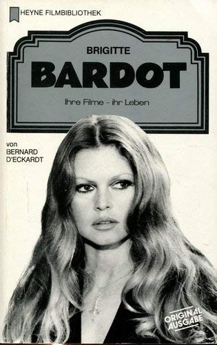 Brigitte Bardot. Ihre Filme - Ihr Leben - D' Eckardt, Bernard
