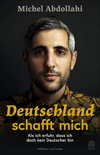 Deutschland schafft mich: Als ich erfuhr, dass ich doch kein Deutscher bin : Als ich erfuhr, dass ich doch kein Deutscher bin - Michel Abdollahi