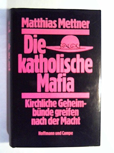 Die katholische Mafia : kirchliche Geheimbünde greifen nach der Macht. - Mettner, Matthias