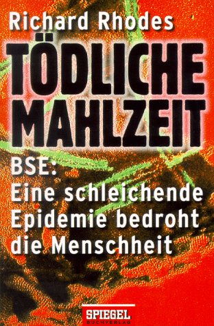 Tödliche Mahlzeit BSE: eine schleichende Epidemie bedroht die Menschheit