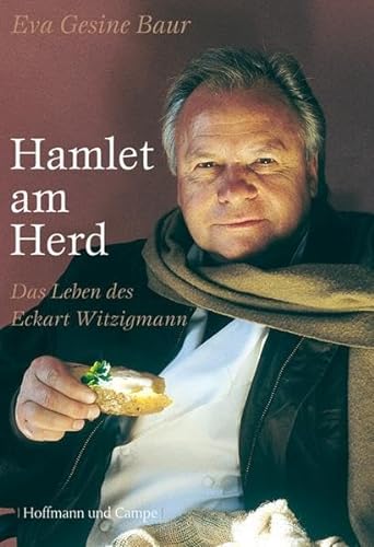Hamlet am Herd. Das Leben des Eckart Witzigmann - Eva Gesine Baur