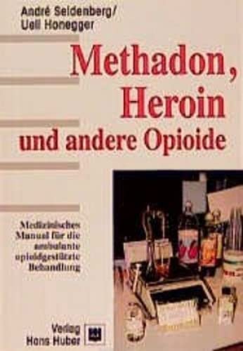 Methadon, Heroin und andere Opioide : medizinisches Manual für die ambulante opioidgestützte Behandlung / André Seidenberg ; Ueli Honegger - Seidenberg, André und Ueli Honegger