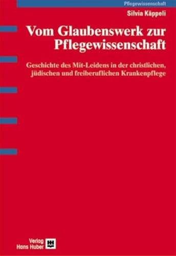 9783456840994: Vom Glaubenswerk zur Pflegewissenschaft: Geschichte des Mit-Leidens in der christlichen, jdischen und freiberuflichen Krankenpflege