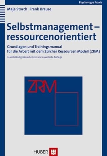 Selbstmanagement - ressourcenorientiert. Grundlagen und Trainingsmanual für die Arbeit mit dem Zürcher Ressourcen Modell (ZRM) Maja Storch and Frank Krause - Maja Storch