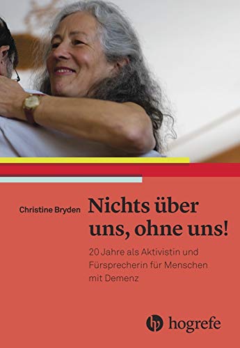 Nichts über uns, ohne uns!: 20 Jahre als Aktivistin und Fürsprecherin für Menschen mit Demenz : 20 Jahre als Aktivistin und Fürsprecherin für Menschen mit Demenz - Christine Bryden