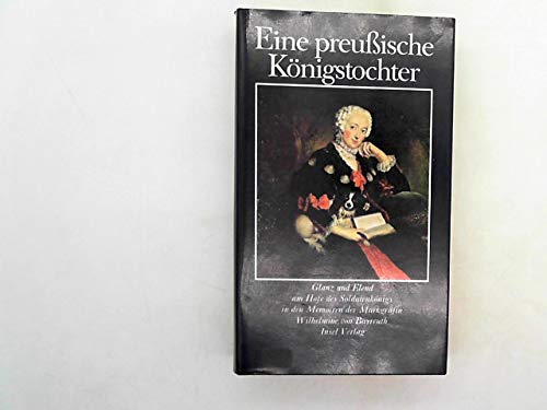 Stock image for Eine Preussische Konigstochter: Glanz Und Elend Am Hofe Des Soldatenkonigs in Den Memoiren Der Markgrafin Wilhelmine Von Bayreuth for sale by Concordia Books