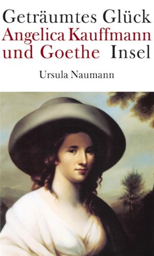 Geträumtes Glück - Angelica Kauffmann und Goethe. - Naumann, Ursula