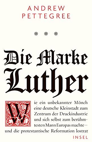 Die Marke Luther Wie ein unbekannter Mönch eine deutsche Kleinstadt zum Zentrum der Druckindustrie und sich selbst zum berühmtesten Mann Europas machte - und die protestantische Reformation lostrat - Pettegree, Andrew und Ulrike Bischoff