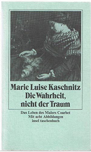 Die Wahrheit, nicht der Traum : d. Leben d. Malers Courbet / Marie Luise Kaschnitz - Kaschnitz, Marie Luise