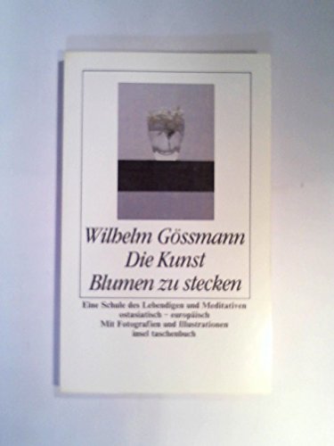 Die Kunst, Blumen zu stecken : Eine Schule des Lebendigen und Meditativen, ostasiat. - europ. Ins...