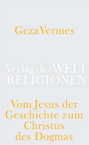 Vom Jesus der Geschichte zum Christus des Dogmas Geza Vermes ; aus dem Englischen von Claus-Jürgen Thornton - Vermès, Geza und Claus-Jürgen Thornton