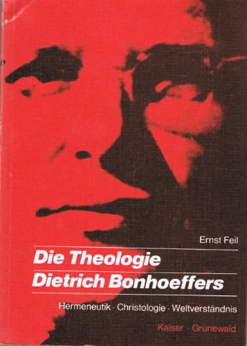 Die Theologie Dietrich Bonhoeffers. Hermeneutik - Christologie - Weltverständnis - Feil, Ernst