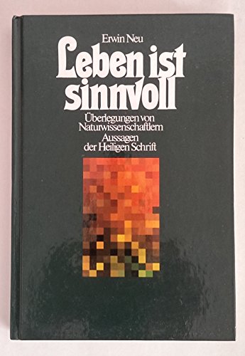 Leben ist sinnvoll : Überlegungen von Naturwissenschaftlern - Aussagen d. Heiligen Schr. - Neu, Erwin