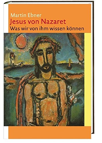 Jesus von Nazaret: Was wir von ihm wissen können - Martin Ebner