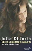 Durch unsichtbare Mauern. Wie wird so eine links?. - Ditfurth, Jutta