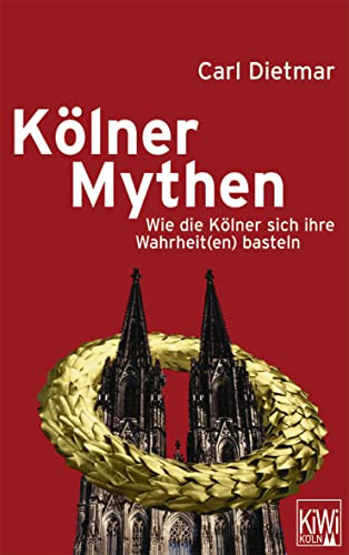 Kölner Mythen: Wie die Kölner sich ihre Wahrheit(en) basteln - Dietmar, Carl