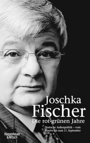 Die rot-grünen Jahre. Deutsche Aussenpolitik vom Kosovo bis zum 11. September - Joschka Fischer