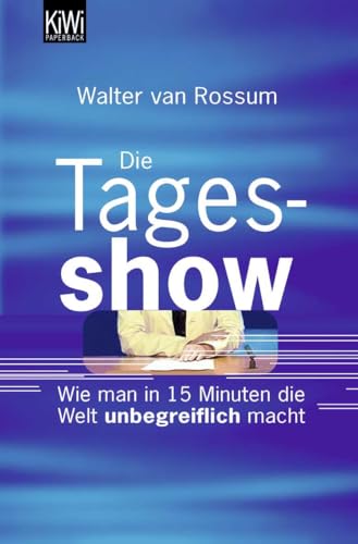 Die Tagesshow: Wie man in 15 Minuten die Welt unbegreiflich macht. - Rossum, Walter van