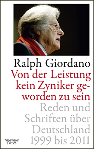 Von der Leistung kein Zyniker geworden zu sein: Reden und Schriften über Deutschland 1999 bis 2011 - Giordano, Ralph