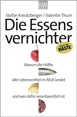 Die Essensvernichter : Warum die Hälfte aller Lebensmittel im Müll landet und wer dafür verantwortlich ist - Stefan Kreutzberger